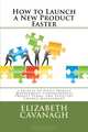 How to Launch a New Product Faster: 5 Secrets to Tight Project Management, Comprehensive Project Plans, and Effective Change Management (Volume 1), Elizabeth Cavanagh 