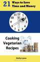 21 Ways to Save Time and Money Cooking Vegetarian Recipes, Shelley Lynne 