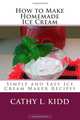 How to Make Homemade Ice Cream: Simple and Easy Ice Cream Maker Recipes, Cathy L. Kidd 