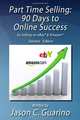 Part Time Selling: 90 Days to Online Success by Selling on eBay & Amazon, Jason Guarino 