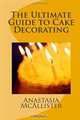 The Ultimate Guide to Cake Decorating, Anastasia McAllister 