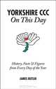 Yorkshire CCC On This Day: History, Facts & Figures from Every Day of the Year, James Butler 