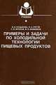 Примеры и задачи по холодильной технологии пищевых продуктов. Часть 1. Теоретические основы консервирования, В. Е. Куцакова, И. А. Рогов, С. В. Фролов, В. И. Филиппов 