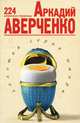 Аркадий Аверченко. 224 избранные страницы, Аркадий Аверченко 