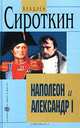 Наполеон и Александр I. Дипломатия и разведка Наполеона и Александра I в 1801 - 1812 гг., Владлен Сироткин 