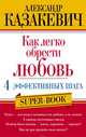 Как легко обрести любовь. 4 эффективных шага, Александр Казакевич 