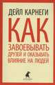 Как завоевывать друзей и оказывать влияние на людей, Карнеги Д. 