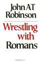 Wrestling with Romans, John A. T. Robinson 