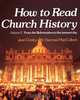 How to Read Church History Volume 2 from the Reformation to the Present Day, Jean Comby 