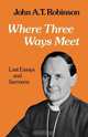 Where Thre Ways Meet, John A. T. Robinson 