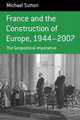France and the Construction of Europe 1944-2007, Michael Sutton 
