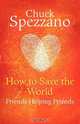 How to Save the World - Friends Helping Friends, Chuck Spezzano 