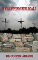 Is Calvinism Biblical?, Cooper P. Abrams 