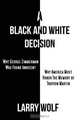 A Black and White Decision Why George Zimmerman Was Found Innocent Why America Must Honor The Memory of Trayvon Martin, Larry Wolf 