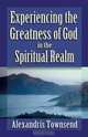 Experiencing the Greatness of God in the Spiritual Realm, Alexandris Townsend 