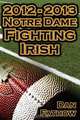 2012 - 2013 Undefeated Notre Dame Fighting Irish - Beating All Odds, the Road to the BCS Championship Game, & a College Football Legacy, Dan Fathow 