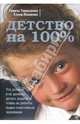 Детство на 100%. Что должны и не должны делать родители, чтобы их ребенок вырос счастливым человеком, Тимошенко Галина Валентиновна, Леоненко Елена Анатольевна 