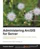 Administering ArcGIS for Server, Hussein Nasser 