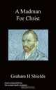 A Madman For Christ, Graham H Shields 