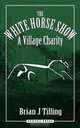 The White Horse Show, Brian J Tilling 