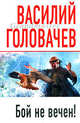 Бой не вечен!, Головачев Василий Васильевич 