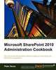 Microsoft Sharepoint 2010 Administration Cookbook, Peter Serzo 