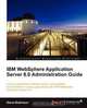 IBM WebSphere Application Server 8.0 Administration Guide, Steve Robinson 