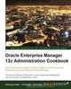 Oracle Enterprise Manager 12c Administration Cookbook, D. Papde 