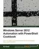 Windows Server 2012 Automation with Powershell Cookbook, Ed Goad 