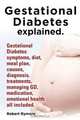Gestational Diabetes explained. Gestational Diabetes symptoms, diet, meal plan, causes, diagnosis, treatments, managing GD, medication, emotional health all included., Robert Rymore 