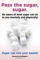 Pass the sugar, sugar. Be aware of what sugar can do to you mentally and physically! Sugar can ruin your health!, Raymond Goddington 