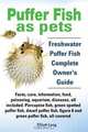 Puffer Fish as Pets. Freshwater Puffer Fish Facts, Care, Information, Food, Poisoning, Aquarium, Diseases, All Included. the Must Have Guide for All P, Elliott Lang 