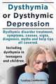 Dysthymia or Dysthymic Depression. Dysthymic Disorder or Dysthymia Treatment, Symptoms, Causes, Signs, Myths and Help Tips All Covered. Including Dyst, Lyndsay Leatherdale 