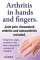 Arthritis in hands and arthritis in fingers. Rheumatoid arthritis and osteoarthritis included. Symptoms, signs, treatment, diet, how to prevent & exercises all included., Lucy Rudford 