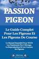 Passion Pigeon. Le Guide Complet Pour Les Pigeons Et Les Pigeons de Course. Le Manuel Essentiel Pour Tous Les Passionnes Par L