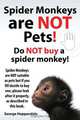 Spider Monkeys are NOT pets! Do NOT buy a spider monkey! Spider Monkeys are NOT suitable as pets but if you DO decide to buy one, please look after it properly, as described in this book., George Hoppendale 