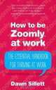 How to Be Zoomly at Work - The Essential Handbook for Thriving at Work, Dawn Sillett 