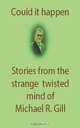 Could It Happen? Stories from the Strange Twisted Mind of Michael R. Gill, Michael R. Gill 