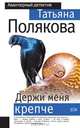 Держи меня крепче, Полякова Татьяна Викторовна 