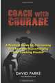 Coach With Courage: A Practical Guide for Overcoming Your Fear and SuperCharging your Coaching Practice, David Parke 