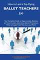 How to Land a Top-Paying Ballet teachers Job: Your Complete Guide to Opportunities, Resumes and Cover Letters, Interviews, Salaries, Promotions, What to Expect From Recruiters and More, Catherine Wright 
