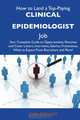 How to Land a Top-Paying Clinical epidemiologist Job: Your Complete Guide to Opportunities, Resumes and Cover Letters, Interviews, Salaries, Promotions, What to Expect From Recruiters and More, Joan Bernard 