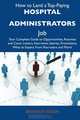 How to Land a Top-Paying Hospital administrators Job: Your Complete Guide to Opportunities, Resumes and Cover Letters, Interviews, Salaries, Promotions, What to Expect From Recruiters and More, Brandon Olsen 