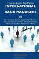 How to Land a Top-Paying International bank managers Job: Your Complete Guide to Opportunities, Resumes and Cover Letters, Interviews, Salaries, Promotions, What to Expect From Recruiters and More, Kathryn Mack 