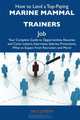 How to Land a Top-Paying Marine mammal trainers Job: Your Complete Guide to Opportunities, Resumes and Cover Letters, Interviews, Salaries, Promotions, What to Expect From Recruiters and More, Dale Joseph 