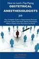 How to Land a Top-Paying Obstetrical anesthesiologists Job: Your Complete Guide to Opportunities, Resumes and Cover Letters, Interviews, Salaries, Promotions, What to Expect From Recruiters and More, Lisa Morton 