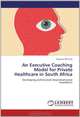 An Executive Coaching Model for Private Healthcare in South Africa: Developing professionals beyond personal boundaries, Augusta Dorning 