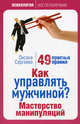 Как управлять мужчиной? Мастерство манипуляций: 49 простых правил, Оксана Сергеева 