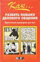 Как... развить навыки делового общения. Практическое руководство для всех, Майкл Бенни 