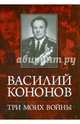 Три моих войны, Василий Макарович Кононов 
